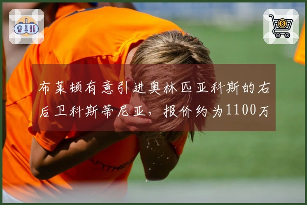 布莱顿有意引进奥林匹亚科斯的右后卫科斯蒂尼亚，报价约为1100万英镑