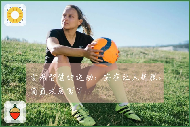 古老智慧的运动，实在让人折服，简直太厉害了